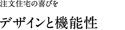 注文住宅の喜びを。「デザインと機能性」