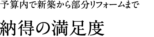 予算内で新築から部分リフォームまで。「納得の満足度」