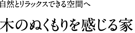 自然とリラックスできる空間へ。「木のぬくもりを感じる家」